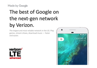 Th b t f G lThe best of Google on 
the next gen networkthe next‐gen network 
by Verizon.by Verizon.
The largest and most reliable network in the US. Play               
games, stream shows, download music — faster                                g , ,
and easier.
 