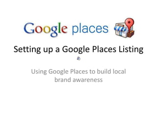 Setting up a Google Places Listing Using Google Places to build local brand awareness 