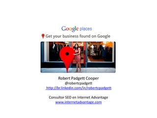 Robert Padgett Cooper
             @robertcpadgett
http://br.linkedin.com/in/robertcpadgett

 Consultor SEO en Internet Advantage
    www.internetadvantage.com
 