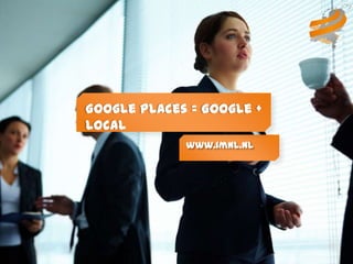 Google Places = Google +
Local
             www.imnl.nl
 