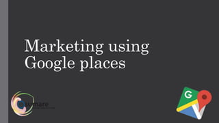 Marketing using
Google places
 