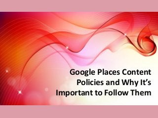 Google Places Content
     Policies and Why It’s
Important to Follow Them
 