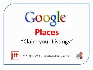 Places
“Claim your Listings”

512 . 981 . 5053 . jaimefurtado@gmail.com
 