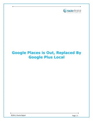 Google Places is Out, Replaced By
        Google Plus Local




©2011, Oracle Digital        Page | 1
 
