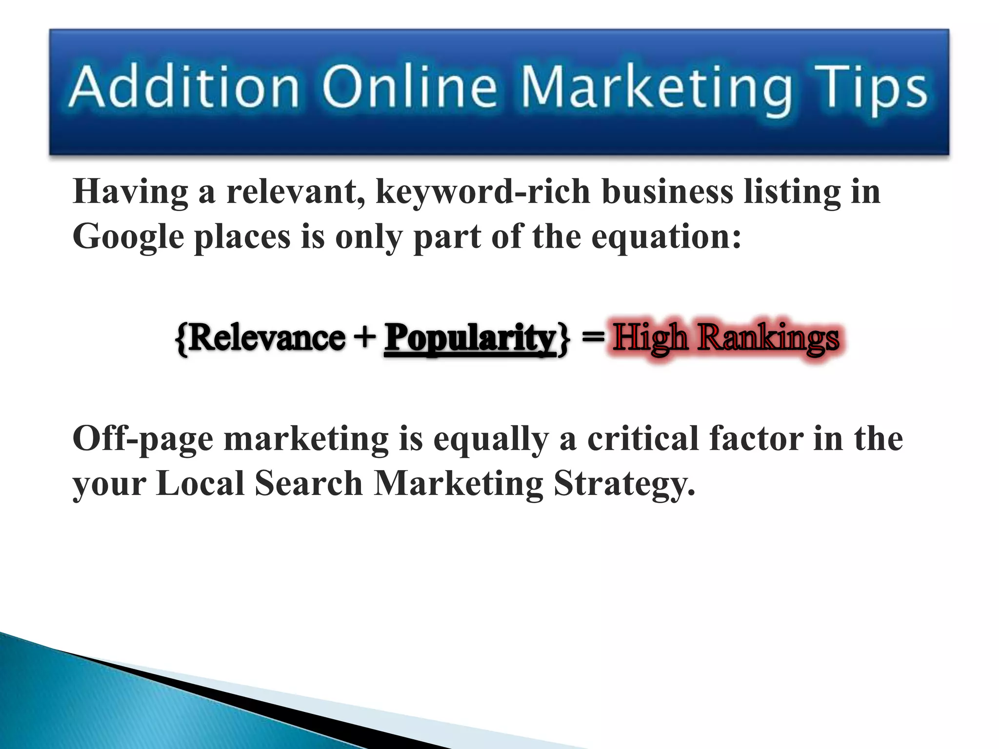 Having a relevant, keyword-rich business listing in
Google places is only part of the equation:




Off-page marketing is equally a critical factor in the
your Local Search Marketing Strategy.
 