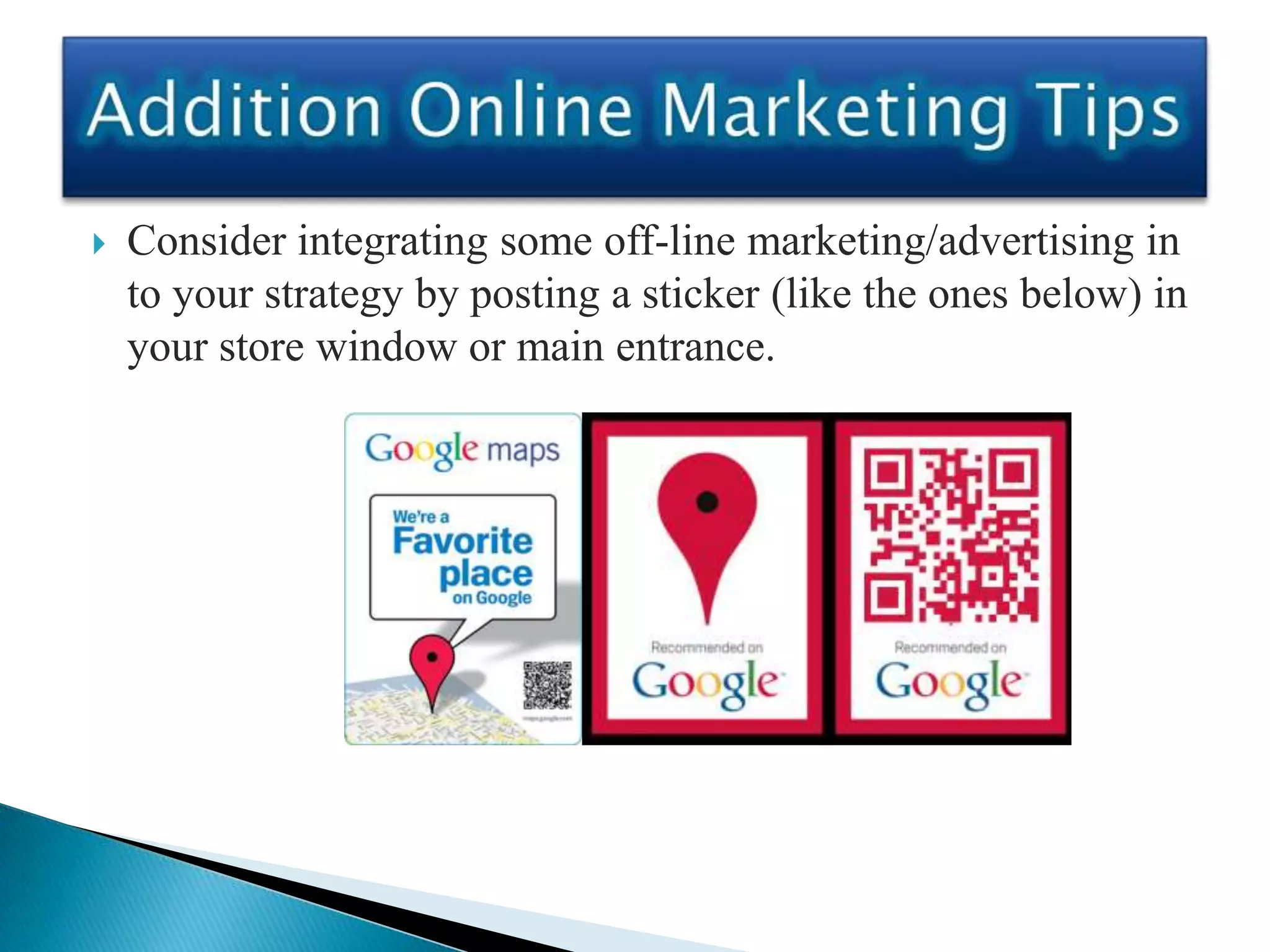    Consider integrating some off-line marketing/advertising in
    to your strategy by posting a sticker (like the ones below) in
    your store window or main entrance.
 