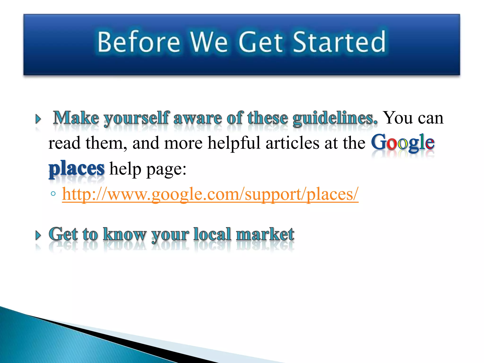 You can
read them, and more helpful articles at the
         help page:
◦ http://www.google.com/support/places/
 