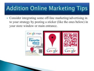    Consider integrating some off-line marketing/advertising in
    to your strategy by posting a sticker (like the ones below) in
    your store window or main entrance.
 