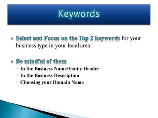 for your
business type in your local area.


◦ In the Business Name/Vanity Header
◦ In the Business Description
◦ Choosing your Domain Name
 