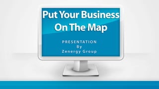 Put Your Business  On The Map PRESENTATION By Zenergy Group 