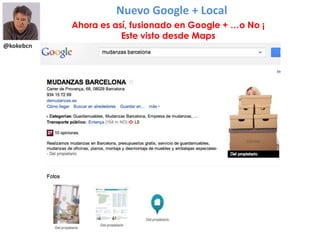 @kokebcn
Nuevo Google + Local
Ahora es así, fusionado en Google + …o No ¡
Este visto desde Maps
 