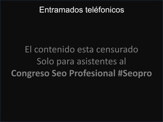 Entramado telefónico
El contenido esta censurado
Solo para asistentes al
Congreso Seo Profesional #Seopro
Entramados teléfonicos
 