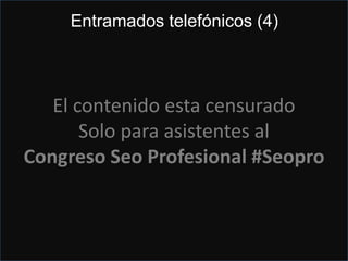 Buy links... If you do
Servicio Distante
Entramado telefónico
El contenido esta censurado
Solo para asistentes al
Congreso Seo Profesional #Seopro
Entramados telefónicos (4)
 