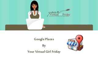Google Places
By
Your VirtualGirlFriday
 