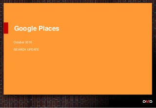 Google Places
October 2010
SEARCH UPDATE
 