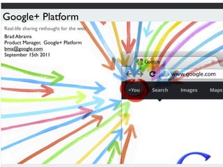 Google+ Platform
Real-life sharing rethought for the web
Brad Abrams
Product Manager, Google+ Platform
bma@google.com
Sept...