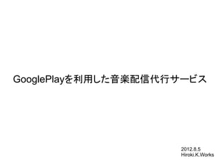 GooglePlayを利用した音楽配信代行サービス




                     2012.8.5
                     Hiroki.K.Works
 