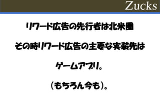 リワード広告の先行者は北米圏
その時リワード広告の主要な実装先は
ゲームアプリ。
（もちろん今も）。
 