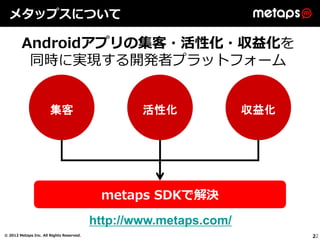 メタップスについて

        Androidアプリの集客・活性化・収益化を
         同時に実現する開発者プラットフォーム


                       集客                         ...