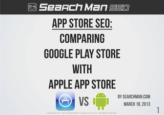 App Store seo:
comparing
google play store
with
Apple App Store
By searchman.com
march 18, 2013
Copyright 2011-2013 SearchMan & AppGrooves Corp. All Rights Reserved. 1
Vs
 