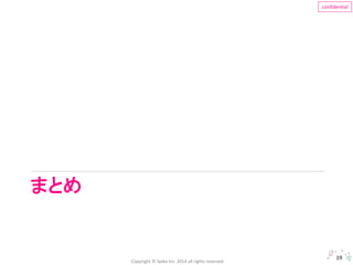 Copyright © Spika Inc. 2014 all rights reserved. 
confidential 
まとめ 
19 
 