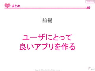 前提 
Copyright © Spika Inc. 2014 all rights reserved. 
confidential 
20 
まとめ 
ユーザにとって 
良いアプリを作る 
 