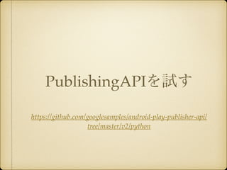 PublishingAPIを試す 
https://github.com/googlesamples/android-play-publisher-api/ 
tree/master/v2/python 
 