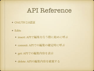 API Reference 
OAUTH 2.0認証! 
Edits! 
insert: APIで編集を行う際に始めに呼ぶ! 
commit: APIでの編集の確定時に呼ぶ! 
get: APIでの編集内容を表示! 
delete: APIの編集内容を破棄する 
 