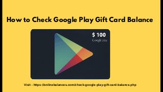 How to Check Google Play Gift Card Balance
Visit - https://onlinebalances.com/check-google-play-gift-card-balance.php
 