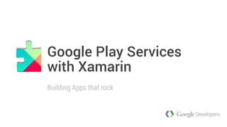 Google Play Services 
with Xamarin 
Building Apps that rock 
 