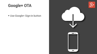Google+ OTA 
• Use Google+ Sign-in button 
 