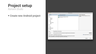 Project setup 
Xamarin Studio 
• Create new Android project 
 