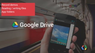Record demos 
Reading / writing files 
App folders 
Google Drive 
 
