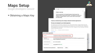 Maps Setup 
Google Developers Console 
• Obtaining a Maps Key 
 