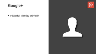 Google+ 
• Powerful identity provider 
 