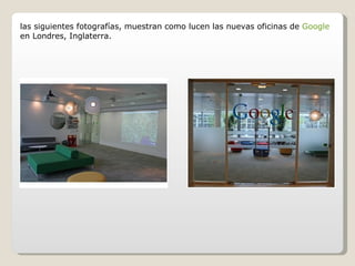 las siguientes fotografías, muestran como lucen las nuevas oficinas de  Google  en Londres, Inglaterra. 
