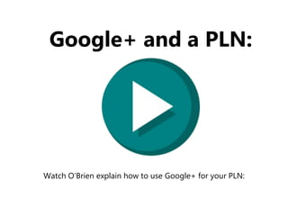 Google+ and a PLN:
Watch O’Brien explain how to use Google+ for your PLN:
 