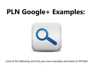 PLN Google+ Examples:
Look at the following and find your own examples and share to #PLNed
 