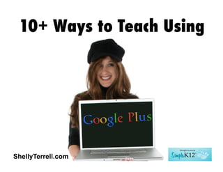 ShellyTerrell.com
10+ Ways to Teach Using
 
