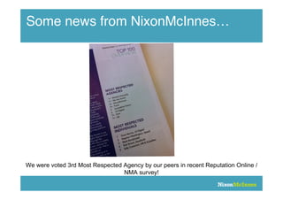 Some news from NixonMcInnes…




We were voted 3rd Most Respected Agency by our peers in recent Reputation Online /
                                 NMA survey!
 