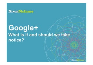 Google+
What is it and should we take
notice?
 