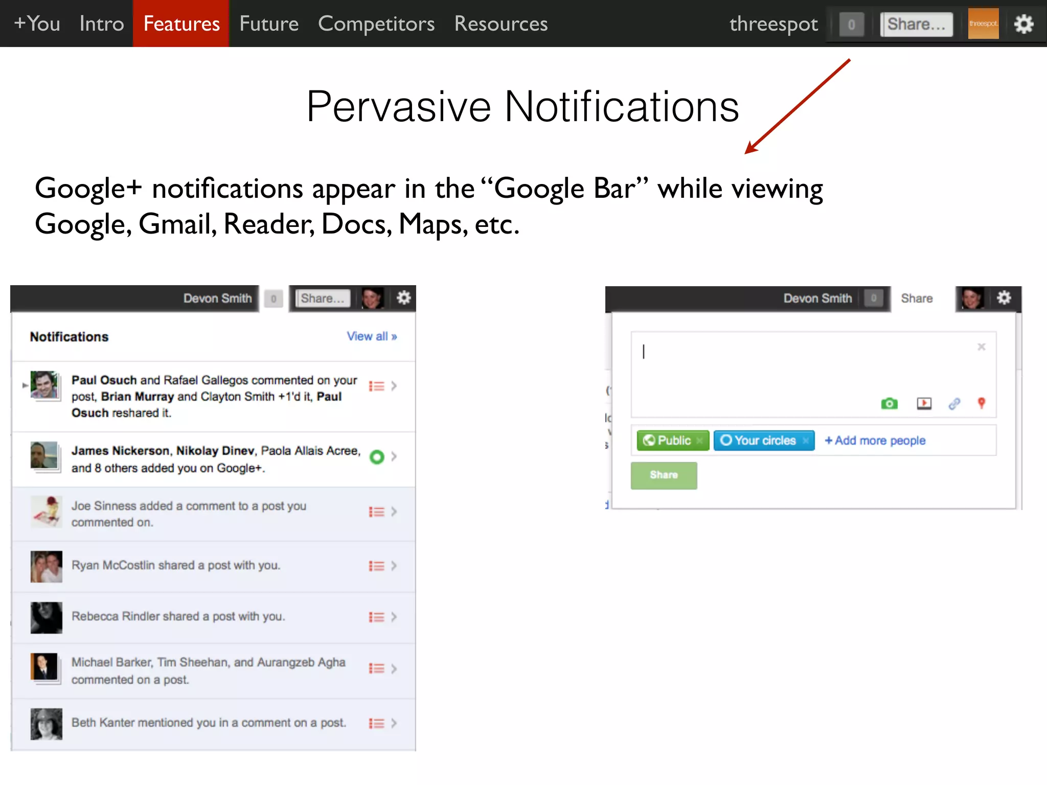 +You Intro Features Future Competitors Resources      threespot



                          Pervasive Notiﬁcations
 Google+ notiﬁcations appear in the “Google Bar” while viewing
 Google, Gmail, Reader, Docs, Maps, etc.
 