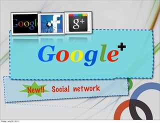 +
                            Google
                        Ne w !! S o c ia l ne t wo r k


Friday, July 22, 2011
 