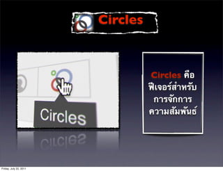 Circles



                                  Circles คือ
                                  ฟีเจอร์สําหรับ
                                   การจักการ
                                  ความสัมพันธ์




Friday, July 22, 2011
 