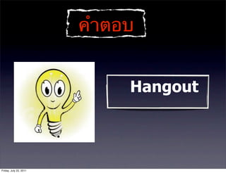 คําตอบ


                             Hangout




Friday, July 22, 2011
 