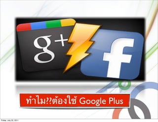 ทําไม??ต้องใช้ Google Plus
Friday, July 22, 2011
 