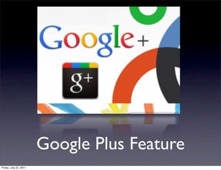 Google Plus Feature
Friday, July 22, 2011
 