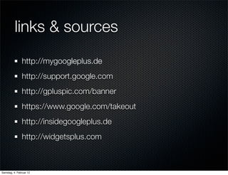 links & sources
               http://mygoogleplus.de
               http://support.google.com
               http://gpluspic.com/banner
               https://www.google.com/takeout
               http://insidegoogleplus.de
               http://widgetsplus.com



Samstag, 4. Februar 12
 