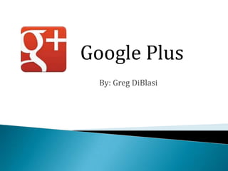 Google Plus
  By: Greg DiBlasi
 