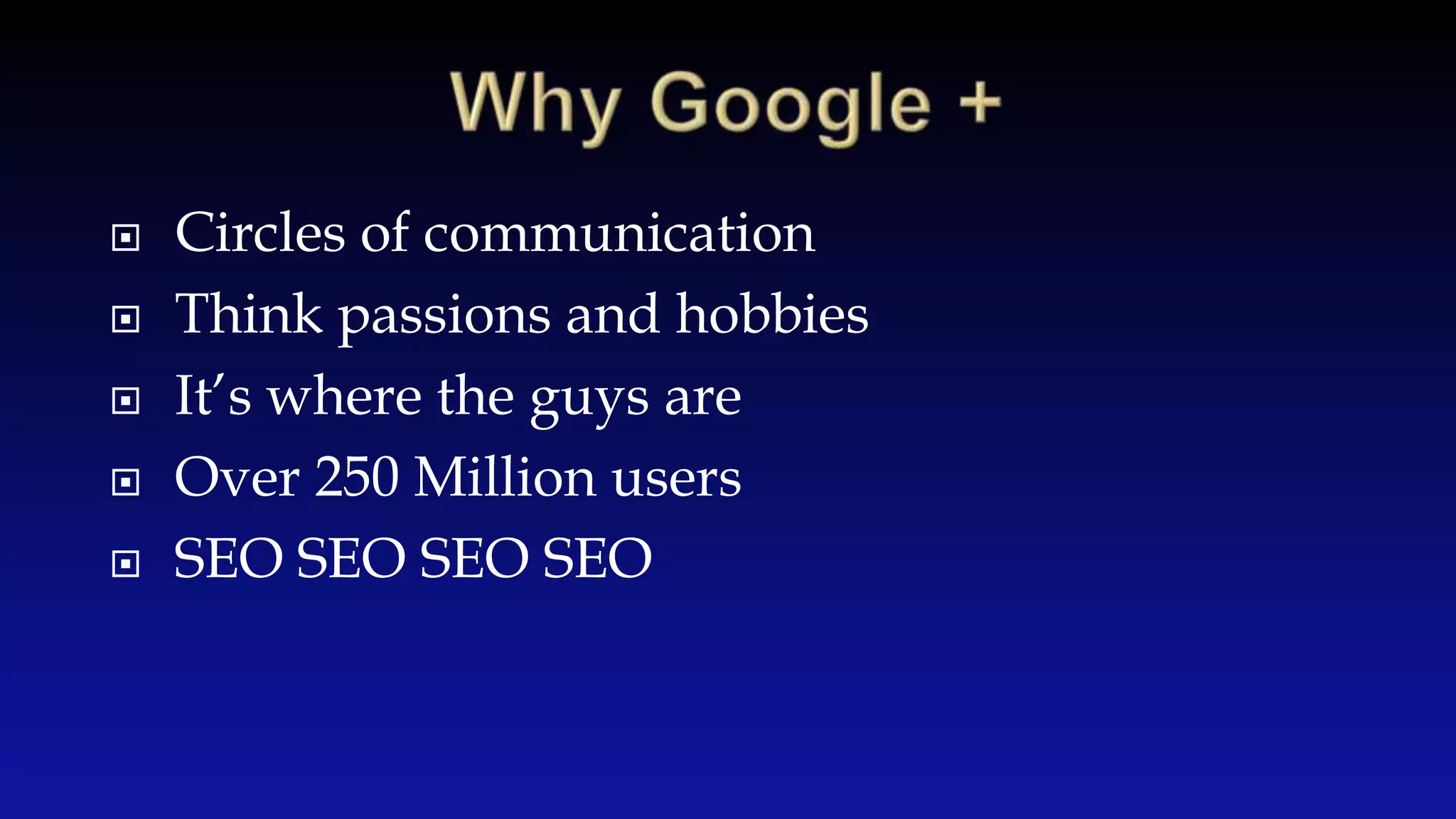  Circles of communication
Think passions and hobbies
It’s where the guys are
Over 250 Million users
SEO SEO SEO SEO